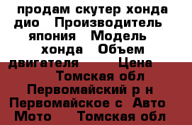 продам скутер хонда дио › Производитель ­ япония › Модель ­ хонда › Объем двигателя ­ 50 › Цена ­ 5 000 - Томская обл., Первомайский р-н, Первомайское с. Авто » Мото   . Томская обл.